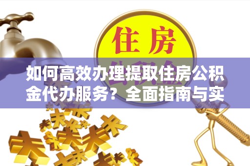 南京如何高效办理提取住房公积金代办服务？全面指南与实用技巧
