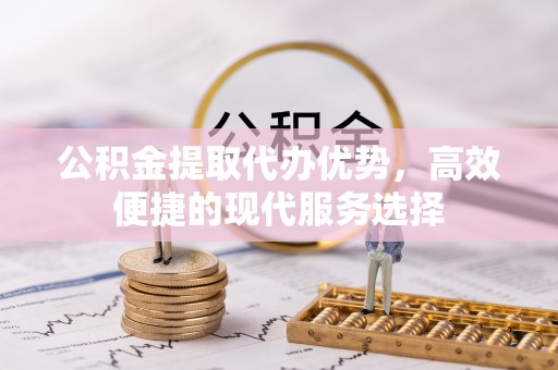 天津公积金提取代办优势，高效便捷的现代服务选择