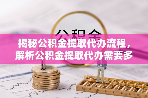 荆州揭秘公积金提取代办流程，解析公积金提取代办需要多久的时效与攻略
