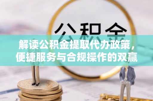 宁波解读公积金提取代办政策，便捷服务与合规操作的双赢