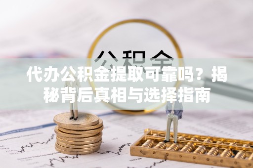 漳州代办公积金提取可靠吗？揭秘背后真相与选择指南