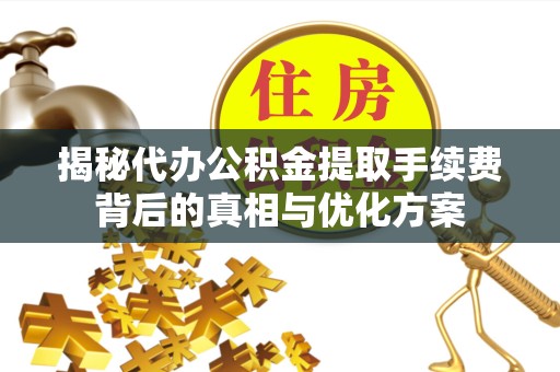 扬州揭秘代办公积金提取手续费背后的真相与优化方案