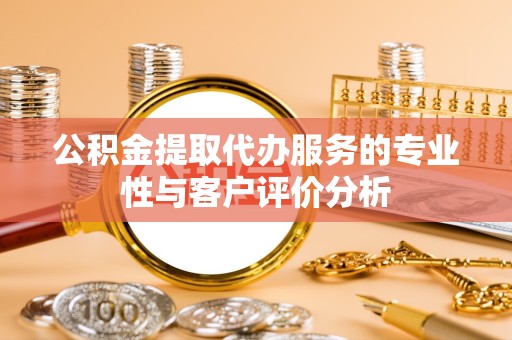 舟山公积金提取代办服务的专业性与客户评价分析