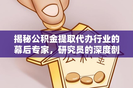 上海揭秘公积金提取代办行业的幕后专家，研究员的深度剖析