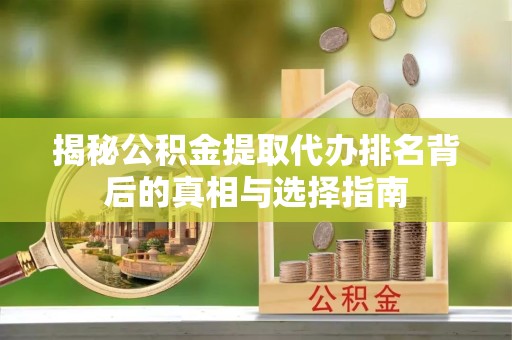 安徽揭秘公积金提取代办排名背后的真相与选择指南