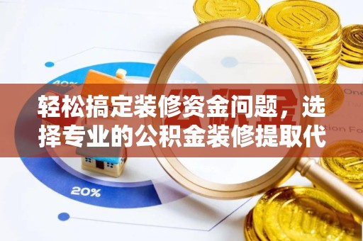 宣城轻松搞定装修资金问题，选择专业的公积金装修提取代办服务