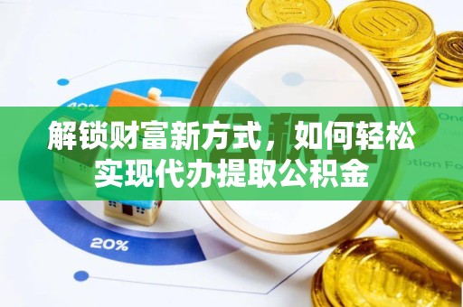 宁波解锁财富新方式，如何轻松实现代办提取公积金