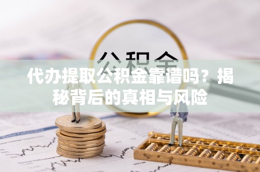 新疆代办提取公积金靠谱吗？揭秘背后的真相与风险