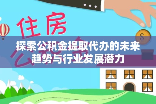 新疆探索公积金提取代办的未来趋势与行业发展潜力
