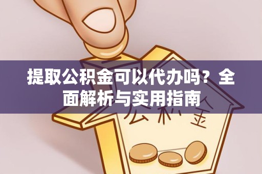 景德镇提取公积金可以代办吗？全面解析与实用指南