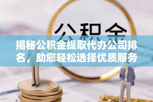 榆林揭秘公积金提取代办公司排名，助您轻松选择优质服务
