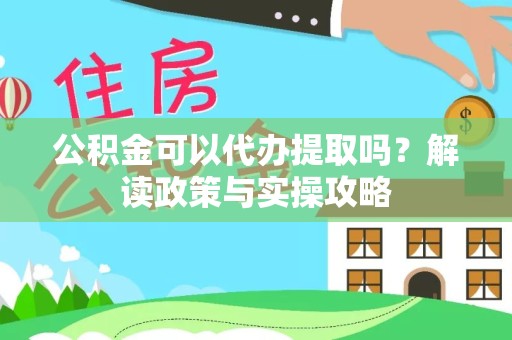 驻马店公积金可以代办提取吗？解读政策与实操攻略