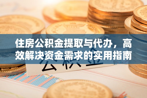 凉山州住房公积金提取与代办，高效解决资金需求的实用指南