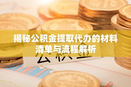 丽水揭秘公积金提取代办的材料清单与流程解析