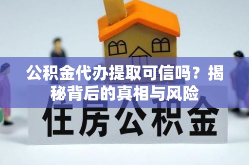 乐山公积金代办提取可信吗？揭秘背后的真相与风险