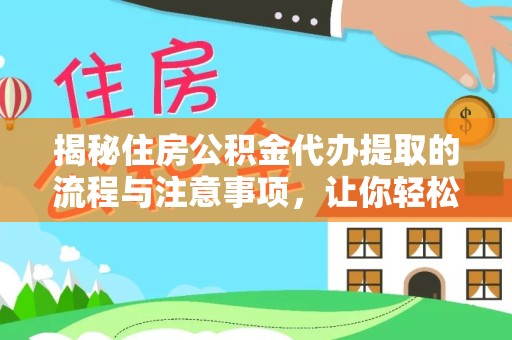 佛山揭秘住房公积金代办提取的流程与注意事项，让你轻松搞定资金问题