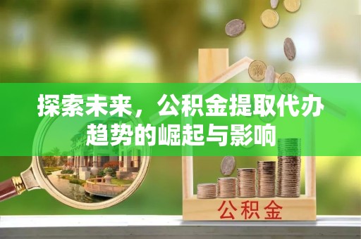 乐山探索未来，公积金提取代办趋势的崛起与影响