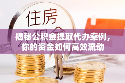 山西揭秘公积金提取代办案例，你的资金如何高效流动