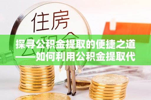 武汉探寻公积金提取的便捷之道——如何利用公积金提取代办电话？