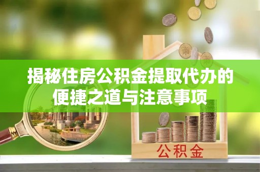 拉萨揭秘住房公积金提取代办的便捷之道与注意事项