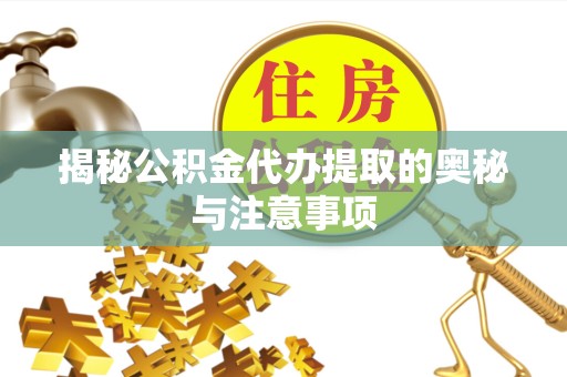 宣城揭秘公积金代办提取的奥秘与注意事项