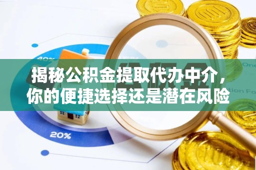 吉林揭秘公积金提取代办中介，你的便捷选择还是潜在风险？