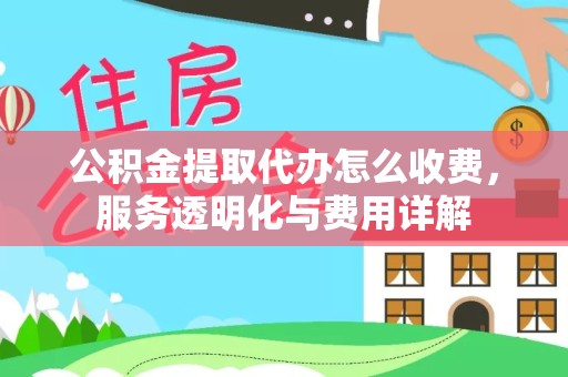 扬州公积金提取代办怎么收费，服务透明化与费用详解