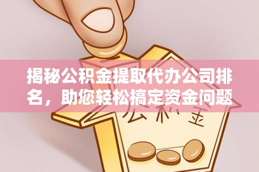 眉山揭秘公积金提取代办公司排名，助您轻松搞定资金问题