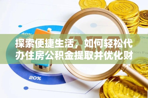 衢州探索便捷生活，如何轻松代办住房公积金提取并优化财务管理