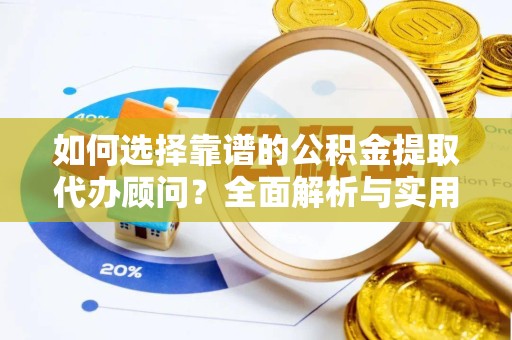 湖州如何选择靠谱的公积金提取代办顾问？全面解析与实用建议