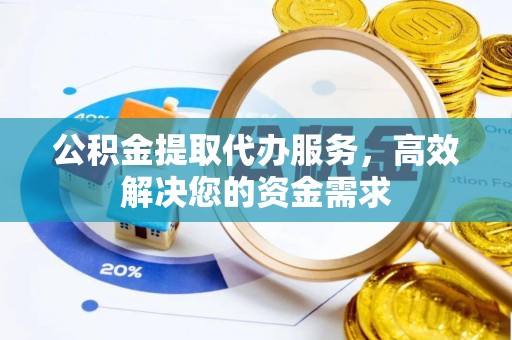 嘉兴公积金提取代办服务，高效解决您的资金需求