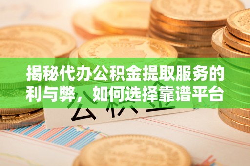 南通揭秘代办公积金提取服务的利与弊，如何选择靠谱平台？