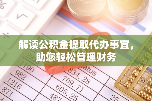 武汉解读公积金提取代办事宜，助您轻松管理财务