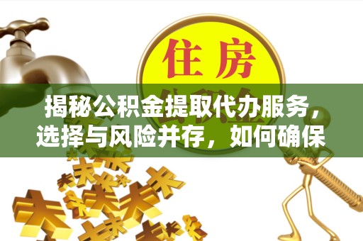 凉山州揭秘公积金提取代办服务，选择与风险并存，如何确保安全可靠？