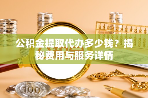 西藏公积金提取代办多少钱？揭秘费用与服务详情