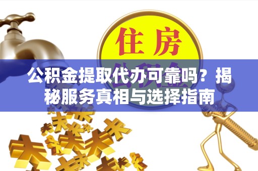 江苏公积金提取代办可靠吗？揭秘服务真相与选择指南