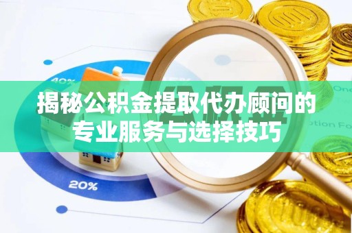 驻马店揭秘公积金提取代办顾问的专业服务与选择技巧