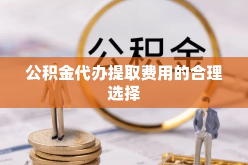 上海公积金代办提取费用的合理选择