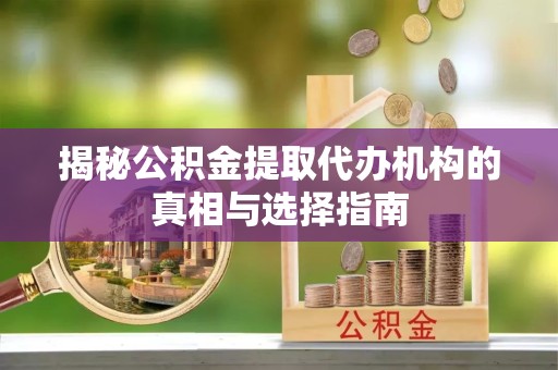 贵阳揭秘公积金提取代办机构的真相与选择指南