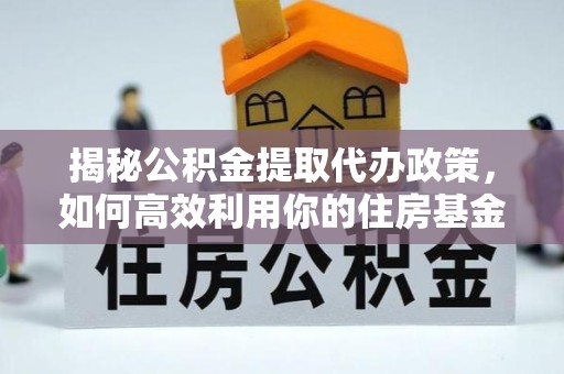 拉萨揭秘公积金提取代办政策，如何高效利用你的住房基金？