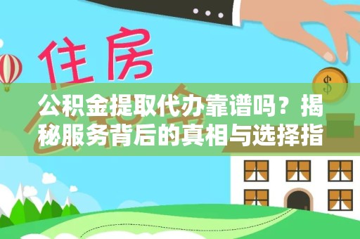 新疆公积金提取代办靠谱吗？揭秘服务背后的真相与选择指南
