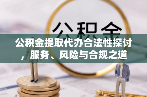 山东公积金提取代办合法性探讨，服务、风险与合规之道