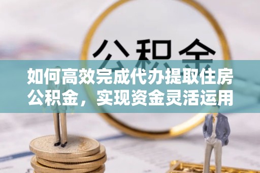 苏州如何高效完成代办提取住房公积金，实现资金灵活运用的秘诀