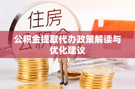 直宾公积金提取代办政策解读与优化建议