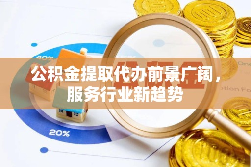 佛山公积金提取代办前景广阔，服务行业新趋势