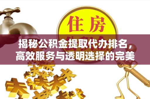 宁波揭秘公积金提取代办排名，高效服务与透明选择的完美结合