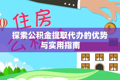 天津探索公积金提取代办的优势与实用指南