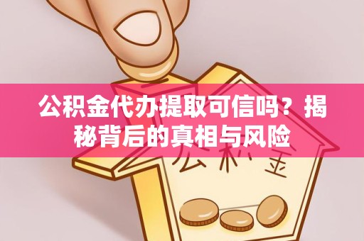 宁波公积金代办提取可信吗？揭秘背后的真相与风险