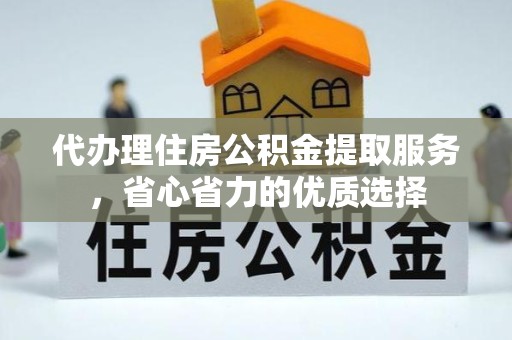 温州代办理住房公积金提取服务，省心省力的优质选择