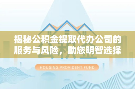 北京揭秘公积金提取代办公司的服务与风险，助您明智选择